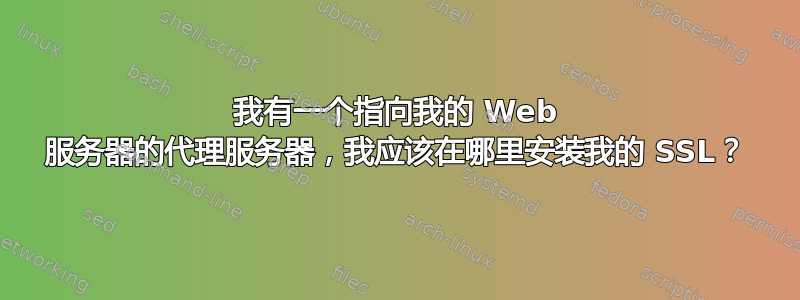 我有一个指向我的 Web 服务器的代理服务器，我应该在哪里安装我的 SSL？