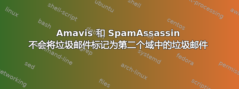 Amavis 和 SpamAssassin 不会将垃圾邮件标记为第二个域中的垃圾邮件