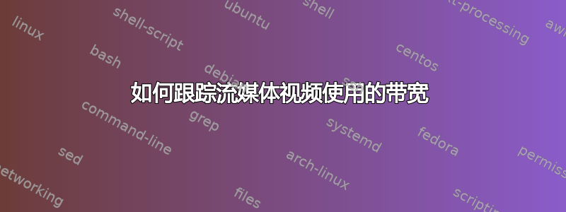 如何跟踪流媒体视频使用的带宽