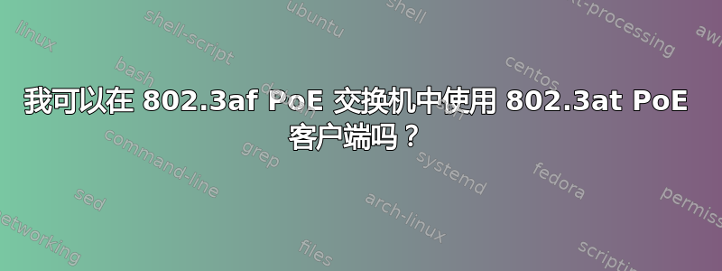 我可以在 802.3af PoE 交换机中使用 802.3at PoE 客户端吗？