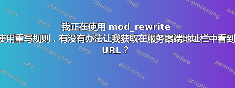 我正在使用 mod_rewrite 并使用重写规则，有没有办法让我获取在服务器端地址栏中看到的 URL？