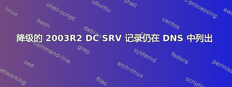 降级的 2003R2 DC SRV 记录仍在 DNS 中列出