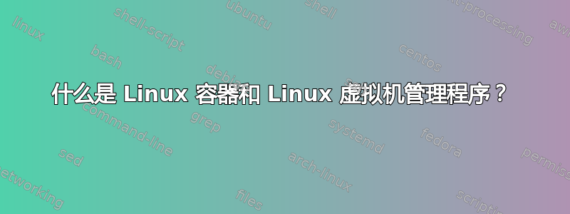 什么是 Linux 容器和 Linux 虚拟机管理程序？