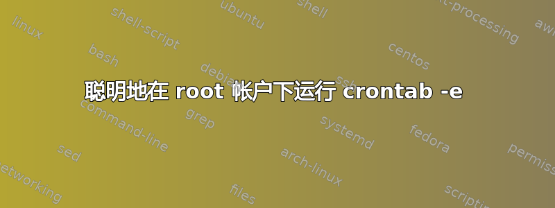 聪明地在 root 帐户下运行 crontab -e