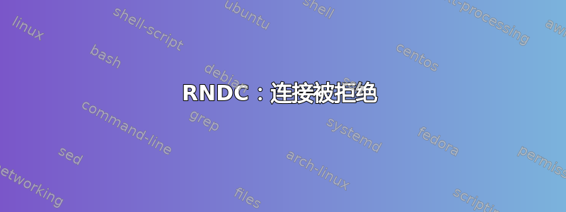 RNDC：连接被拒绝