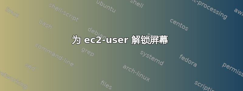 为 ec2-user 解锁屏幕