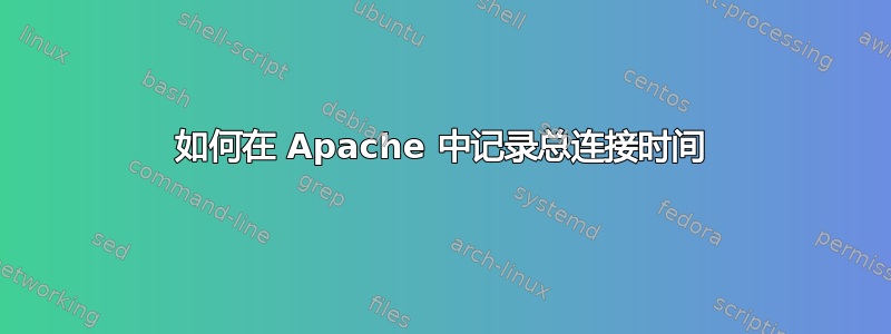 如何在 Apache 中记录总连接时间