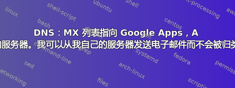 DNS：MX 列表指向 Google Apps，A 列表指向我自己的服务器。我可以从我自己的服务器发送电子邮件而不会被归类为垃圾邮件吗？