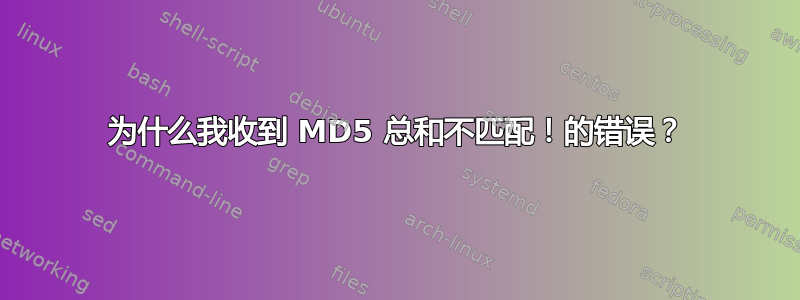 为什么我收到 MD5 总和不匹配！的错误？