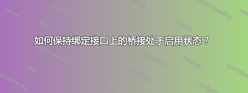 如何保持绑定接口上的桥接处于启用状态？