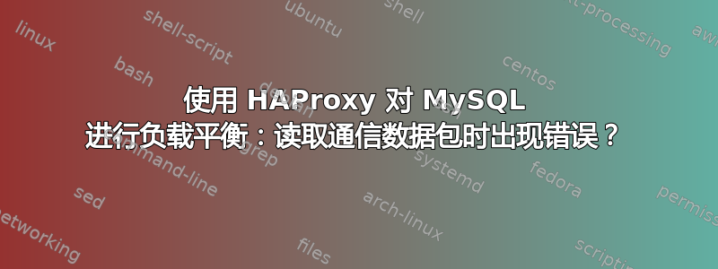 使用 HAProxy 对 MySQL 进行负载平衡：读取通信数据包时出现错误？