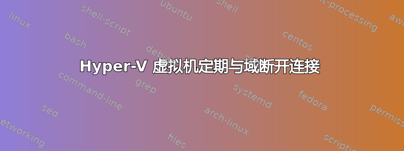 Hyper-V 虚拟机定期与域断开连接