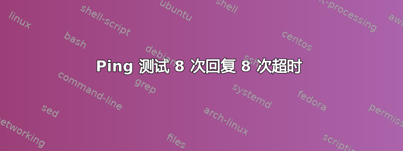 Ping 测试 8 次回复 8 次超时