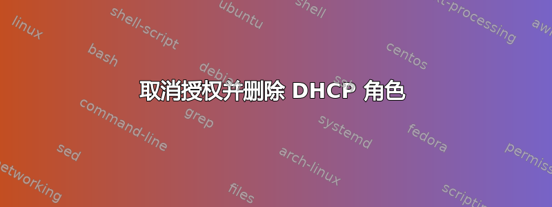 取消授权并删除 DHCP 角色