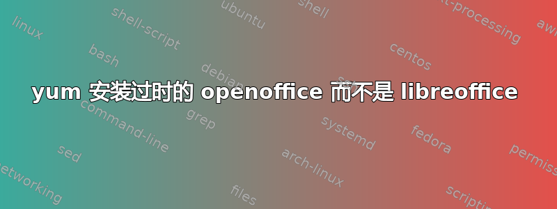 yum 安装过时的 openoffice 而不是 libreoffice