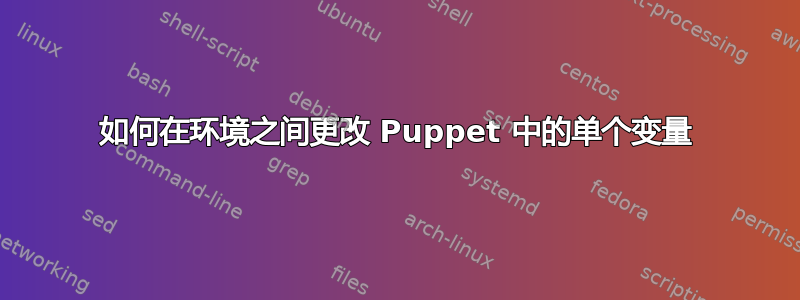 如何在环境之间更改 Puppet 中的单个变量