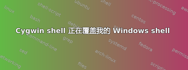 Cygwin shell 正在覆盖我的 Windows shell