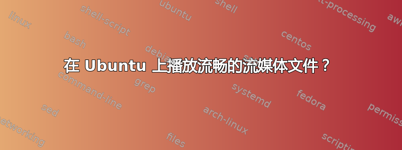 在 Ubuntu 上播放流畅的流媒体文件？