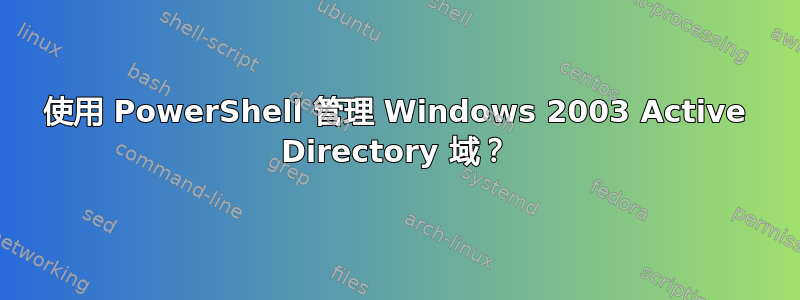 使用 PowerShell 管理 Windows 2003 Active Directory 域？