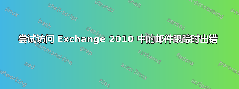 尝试访问 Exchange 2010 中的邮件跟踪时出错