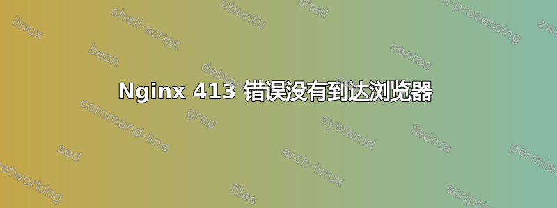 Nginx 413 错误没有到达浏览器