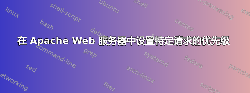 在 Apache Web 服务器中设置特定请求的优先级