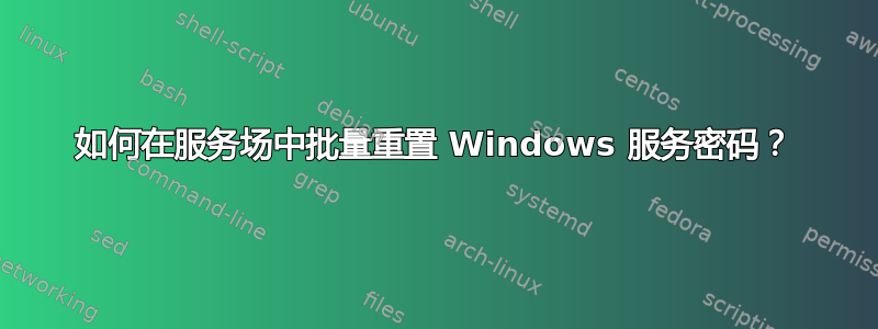 如何在服务场中批量重置 Windows 服务密码？