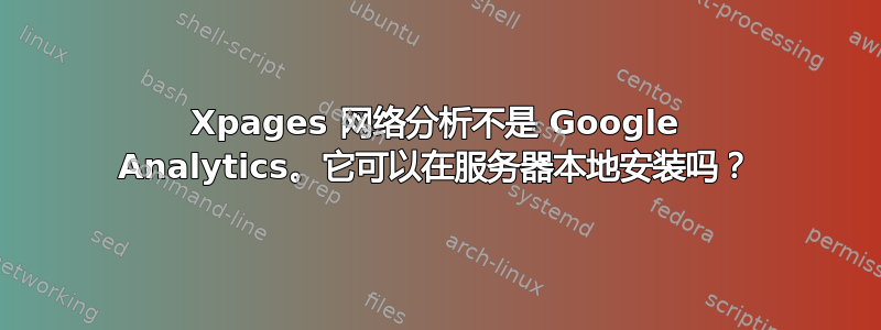 Xpages 网络分析不是 Google Analytics。它可以在服务器本地安装吗？