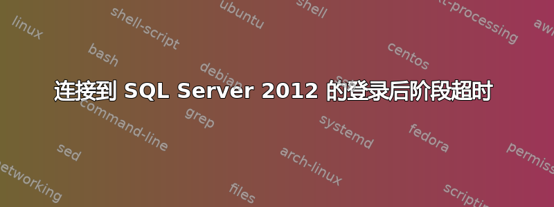 连接到 SQL Server 2012 的登录后阶段超时