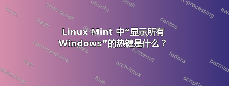 Linux Mint 中“显示所有 Windows”的热键是什么？