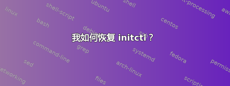 我如何恢复 initctl？