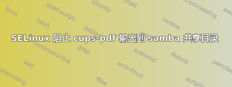 SELinux 阻止 cups-pdf 输出到 samba 共享目录