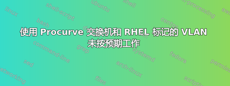 使用 Procurve 交换机和 RHEL 标记的 VLAN 未按预期工作