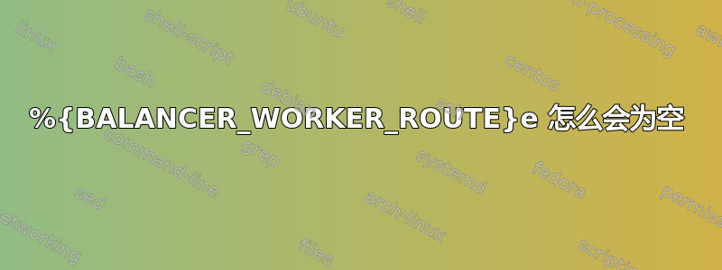 %{BALANCER_WORKER_ROUTE}e 怎么会为空