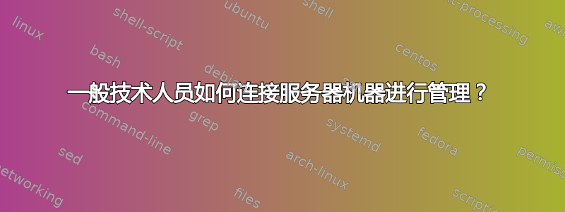 一般技术人员如何连接服务器机器进行管理？