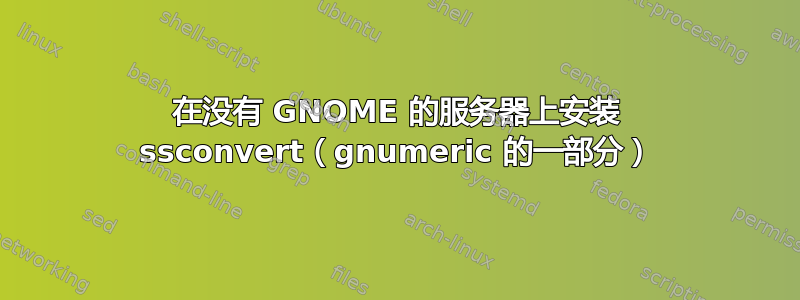 在没有 GNOME 的服务器上安装 ssconvert（gnumeric 的一部分）