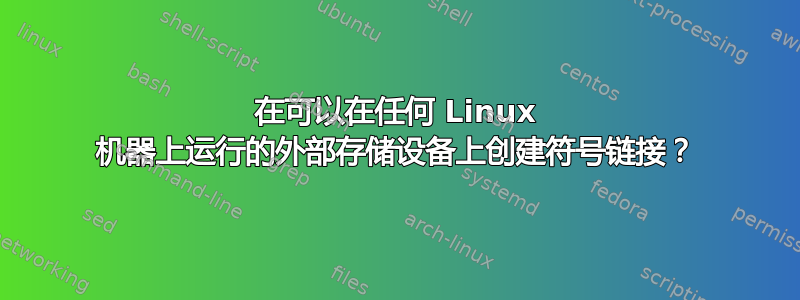 在可以在任何 Linux 机器上运行的外部存储设备上创建符号链接？