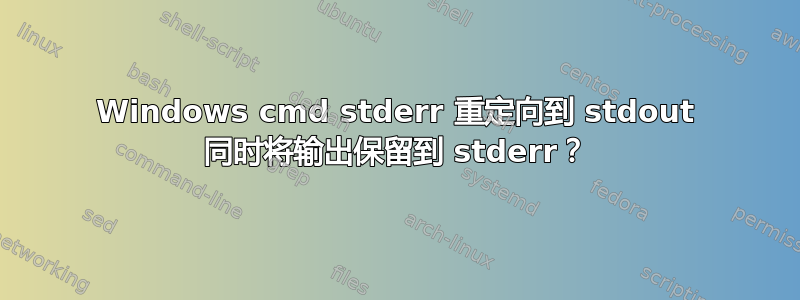 Windows cmd stderr 重定向到 stdout 同时将输出保留到 stderr？