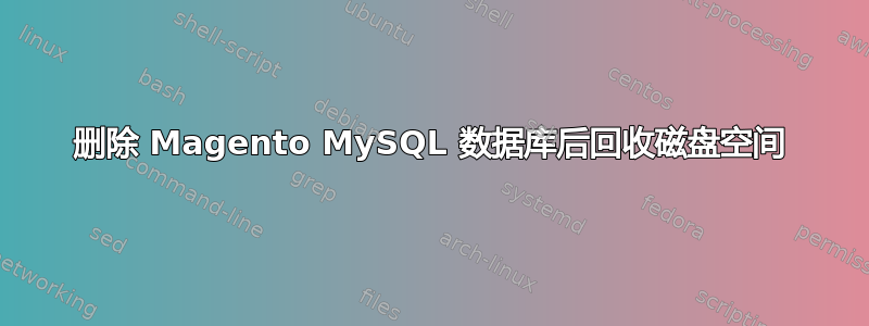 删除 Magento MySQL 数据库后回收磁盘空间