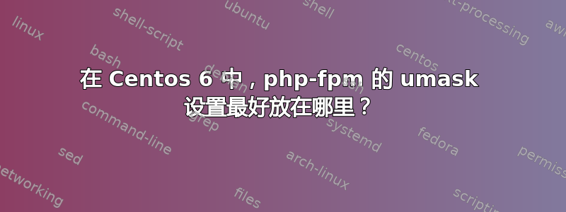 在 Centos 6 中，php-fpm 的 umask 设置最好放在哪里？