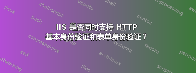 IIS 是否同时支持 HTTP 基本身份验证和表单身份验证？