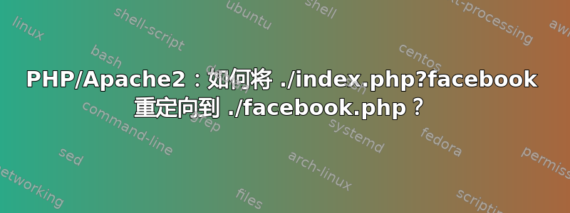 PHP/Apache2：如何将 ./index.php?facebook 重定向到 ./facebook.php？