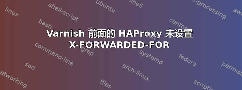 Varnish 前面的 HAProxy 未设置 X-FORWARDED-FOR