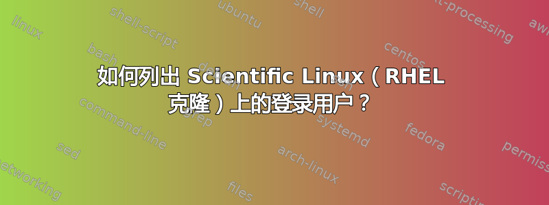 如何列出 Scientific Linux（RHEL 克隆）上的登录用户？