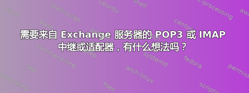 需要来自 Exchange 服务器的 POP3 或 IMAP 中继或适配器，有什么想法吗？