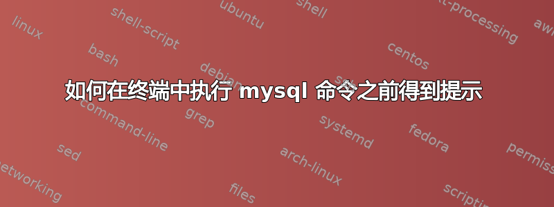 如何在终端中执行 mysql 命令之前得到提示