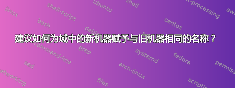 建议如何为域中的新机器赋予与旧机器相同的名称？