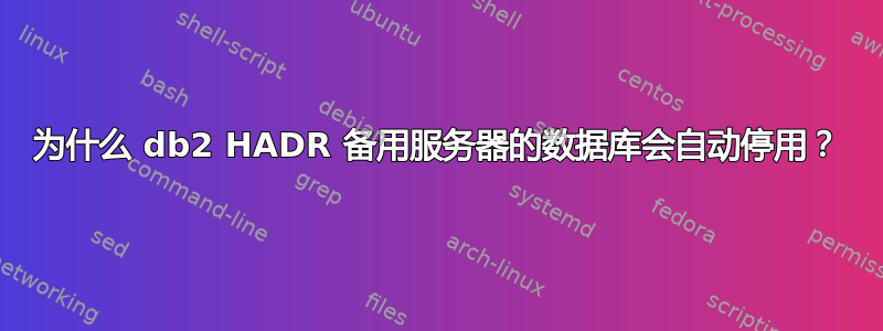 为什么 db2 HADR 备用服务器的数据库会自动停用？