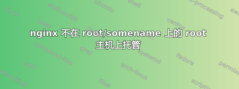 nginx 不在 root/somename 上的 root 主机上托管