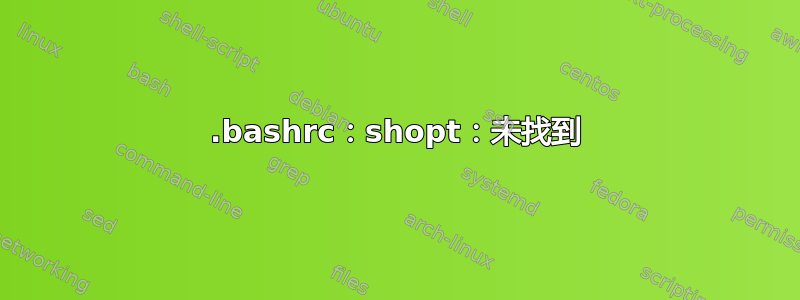 .bashrc：shopt：未找到